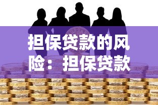 担保贷款的风险：担保贷款可能带来哪些潜在隐患