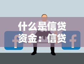 什么是信贷资金：信贷资金的核心概念是什么