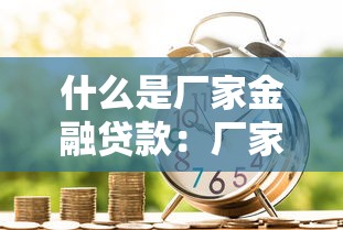 什么是厂家金融贷款：厂家金融贷款如何运作？