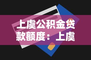上虞公积金贷款额度：上虞公积金最高能贷多少