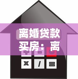 离婚贷款买房：离婚后如何申请个人住房贷款