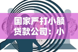 国家严打小额贷款公司：小额贷行业为何迎来监管重拳