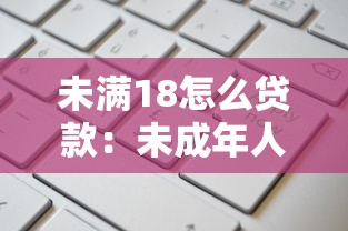 未满18怎么贷款：未成年人如何申请借贷资金