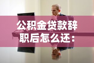 公积金贷款辞职后怎么还：离职后公积金贷款如何继续偿还