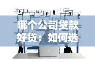 哪个公司贷款好贷：如何选择靠谱的贷款公司