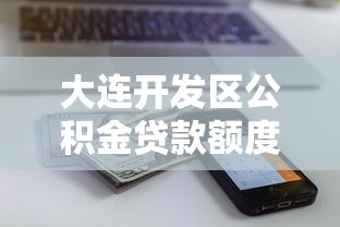 大连开发区公积金贷款额度：大连公积金贷款最高能贷多少
