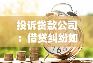 投诉贷款公司：借贷纠纷如何有效解决