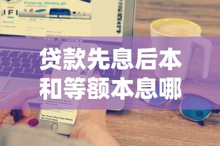 贷款先息后本和等额本息哪个划算：两种