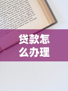 贷款怎么办理：贷款申请流程有哪些步骤