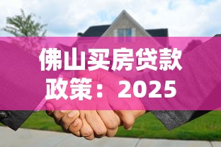 佛山买房贷款政策：2025年佛山购房贷款有何新规