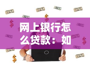 网上银行怎么贷款：如何在网上银行申请贷款