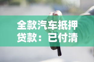全款汽车抵押贷款：已付清车辆如何申请抵押借款