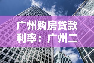 广州购房贷款利率：广州二套房贷利率政策解析
