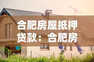 合肥房屋抵押贷款：合肥房产抵押贷款有哪些注意事项