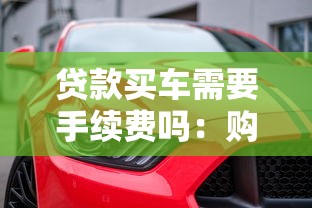 贷款买车需要手续费吗：购车贷款会收取额外费用吗