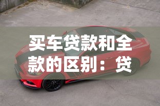 买车贷款和全款的区别：贷款买车和全款购车有何差异
