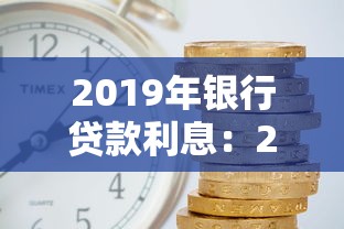 2019年银行贷款利息：2019年银行借款利率是多少