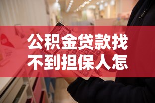 公积金贷款找不到担保人怎么办：公积金贷款无担保人如何解决