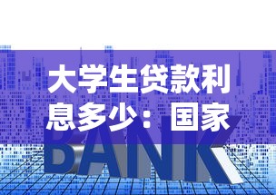 大学生贷款利息多少：国家助学贷款年利率是多少
