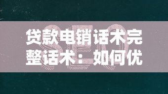 贷款电销话术完整话术：如何优化贷款电话销售沟通技巧