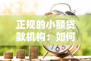 正规的小额贷款机构：如何选择靠谱的小额借贷平台