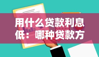 用什么贷款利息低：哪种贷款方式利率更优惠