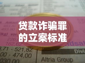 贷款诈骗罪的立案标准八种：贷款诈骗立案需满足哪些条件