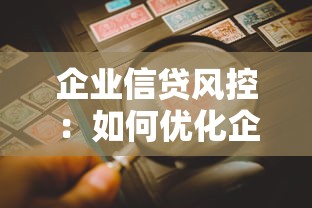 企业信贷风控：如何优化企业贷款风险评估
