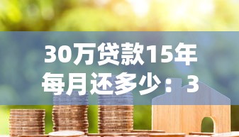 30万贷款15年每月还多少：30万房贷15年月供是多少