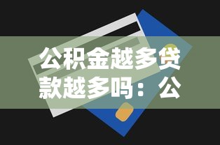公积金越多贷款越多吗：公积金缴存额高贷款额度就高吗