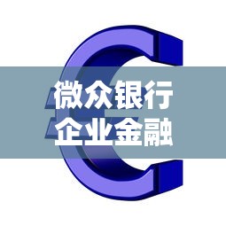 微众银行企业金融贷款：微众如何助力企业融资需求