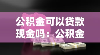 公积金可以贷款现金吗：公积金能否提取现金用于贷款