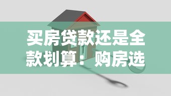 买房贷款还是全款划算：购房选择贷款还是全款更优