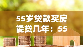 55岁贷款买房能贷几年：55岁房贷最长能贷多少年
