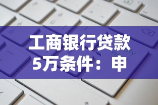 工商银行贷款5万条件：申请工行五万贷款需要哪些要求