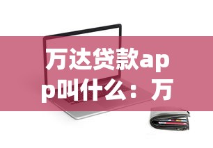 万达贷款app叫什么：万达旗下贷款软件名称是什么