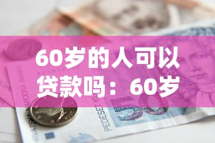60岁的人可以贷款吗：60岁老人能否申请银行贷款
