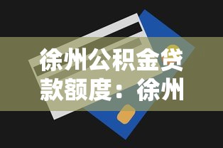 徐州公积金贷款额度：徐州公积金最高能贷多少款