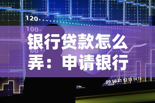 银行贷款怎么弄：申请银行贷款需要哪些步骤