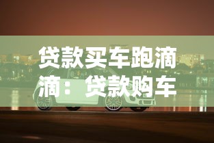 贷款买车跑滴滴：贷款购车跑网约车是否划算