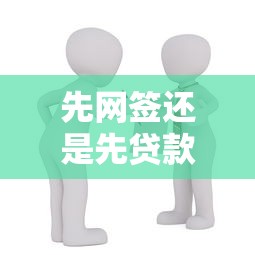先网签还是先贷款：购房时网签和贷款哪个先