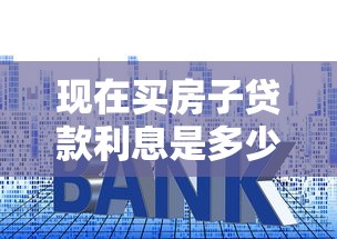 现在买房子贷款利息是多少：2025年6月房贷利率最低多少