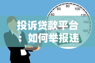 投诉贷款平台：如何举报违规借贷服务问题