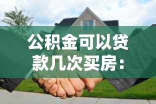 公积金可以贷款几次买房：公积金购房贷款次数上限是多少