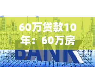 60万贷款10年：60万房贷十年还清月供多少