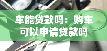 车能贷款吗：购车可以申请贷款吗