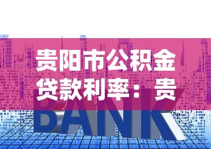 贵阳市公积金贷款利率：贵阳现行公积金房贷利率是多少