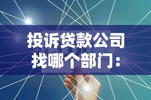 投诉贷款公司找哪个部门：投诉贷款公司该联系哪个部门