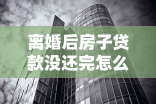 离婚后房子贷款没还完怎么办：离婚后房贷未清如何处理