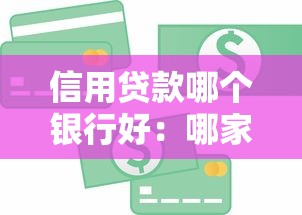 信用贷款哪个银行好：哪家银行信用贷款最划算